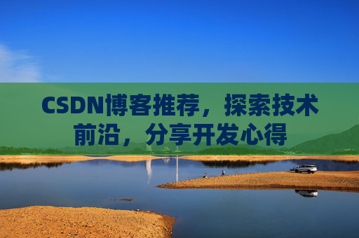 CSDN博客推荐，探索技术前沿，分享开发心得